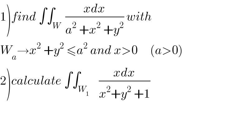 1)find ∫∫_W  ((xdx)/(a^2  +x^2  +y^2 )) with  W_a →x^2  +y^2  ≤a^2  and x>0     (a>0)  2)calculate ∫∫_W_1     ((xdx)/(x^2 +y^2  +1))  
