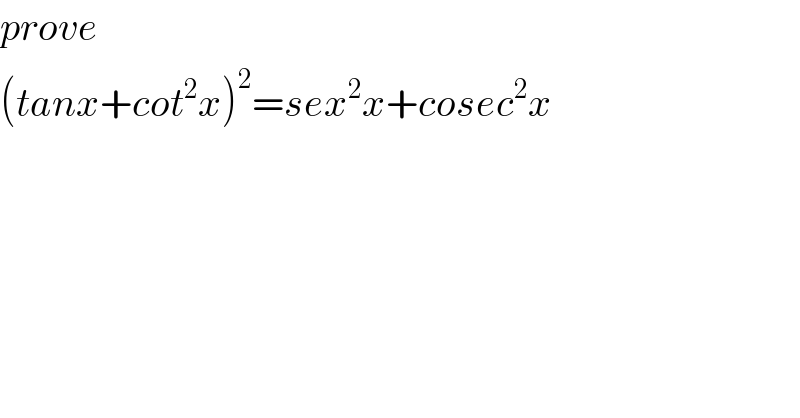 prove   (tanx+cot^2 x)^2 =sex^2 x+cosec^2 x  
