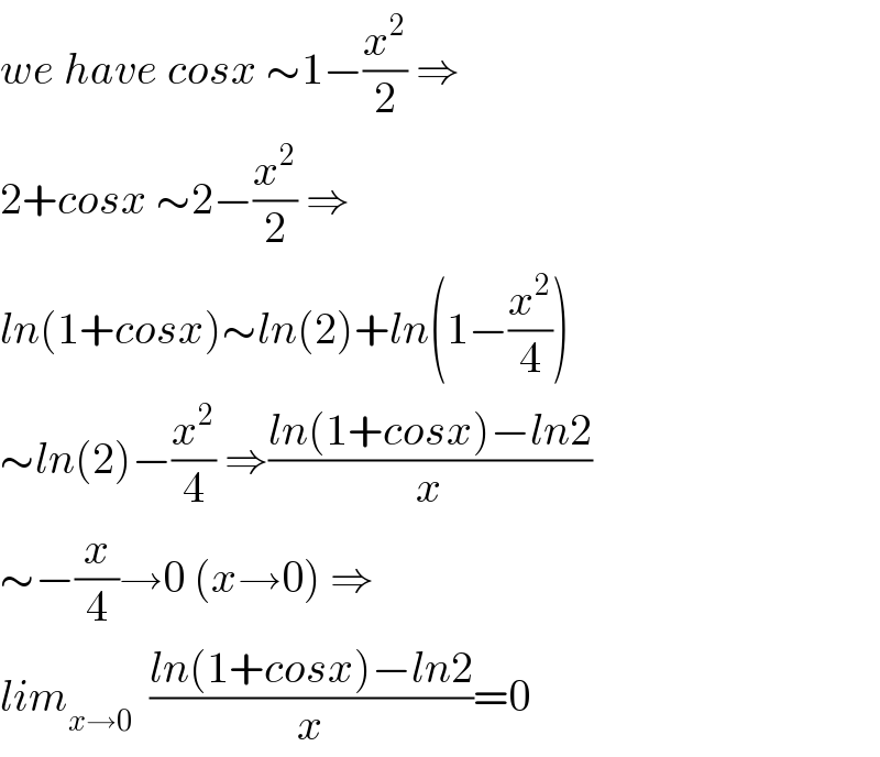 we have cosx ∼1−(x^2 /2) ⇒  2+cosx ∼2−(x^2 /2) ⇒  ln(1+cosx)∼ln(2)+ln(1−(x^2 /4))  ∼ln(2)−(x^2 /4) ⇒((ln(1+cosx)−ln2)/x)  ∼−(x/4)→0 (x→0) ⇒  lim_(x→0)   ((ln(1+cosx)−ln2)/x)=0  