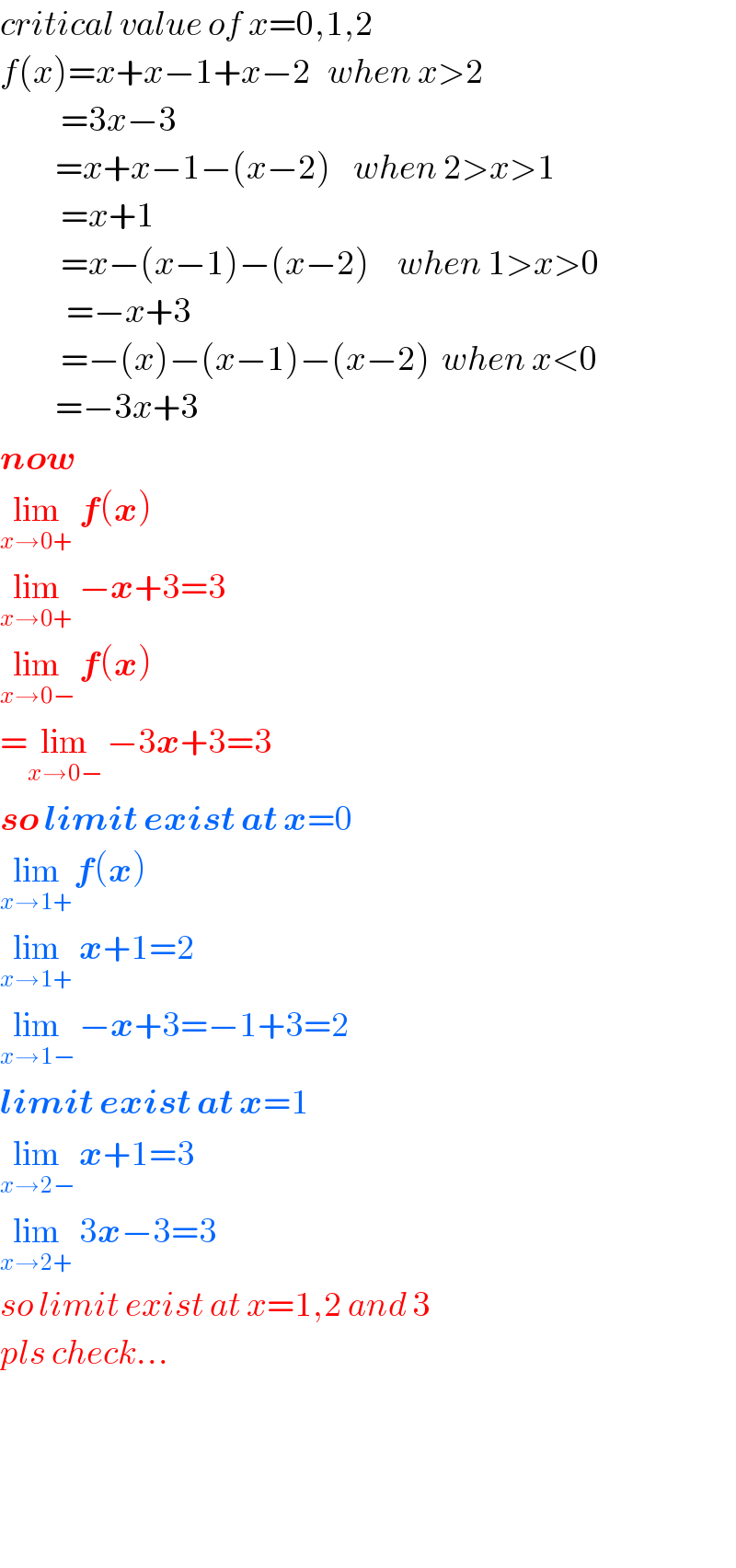 critical value of x=0,1,2  f(x)=x+x−1+x−2   when x>2             =3x−3            =x+x−1−(x−2)    when 2>x>1             =x+1             =x−(x−1)−(x−2)     when 1>x>0              =−x+3             =−(x)−(x−1)−(x−2)  when x<0            =−3x+3  now  lim_(x→0+)  f(x)  lim_(x→0+)  −x+3=3  lim_(x→0−)  f(x)  =lim_(x→0−)  −3x+3=3  so limit exist at x=0  lim_(x→1+) f(x)  lim_(x→1+)  x+1=2  lim_(x→1−)  −x+3=−1+3=2  limit exist at x=1  lim_(x→2−)  x+1=3  lim_(x→2+)  3x−3=3  so limit exist at x=1,2 and 3  pls check...        