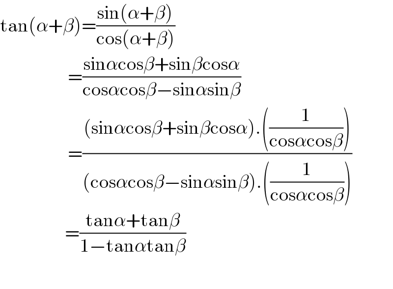 tan(α+β)=((sin(α+β))/(cos(α+β)))                         =((sinαcosβ+sinβcosα)/(cosαcosβ−sinαsinβ))                         =(((sinαcosβ+sinβcosα).((1/(cosαcosβ))))/((cosαcosβ−sinαsinβ).((1/(cosαcosβ)))))                        =((tanα+tanβ)/(1−tanαtanβ))    