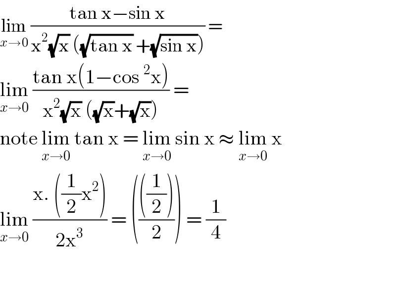 lim_(x→0)  ((tan x−sin x)/(x^2 (√x) ((√(tan x)) +(√(sin x))))) =   lim_(x→0)  ((tan x(1−cos^2 x))/(x^2 (√x) ((√x)+(√x)))) =  note lim_(x→0)  tan x = lim_(x→0)  sin x ≈ lim_(x→0)  x  lim_(x→0)  ((x. ((1/2)x^2 ))/(2x^3 )) = (((((1/2)))/2)) = (1/4)    