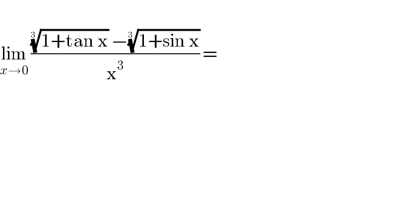   lim_(x→0)  ((((1+tan x))^(1/(3 ))  −((1+sin x))^(1/(3 )) )/x^3 ) =   
