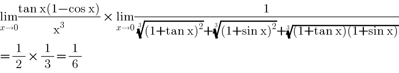 lim_(x→0) ((tan x(1−cos x))/x^3 ) × lim_(x→0) (1/((((1+tan x)^2 ))^(1/(3 )) +(((1+sin x)^2 ))^(1/(3 )) +(((1+tan x)(1+sin x)))^(1/(3 )) ))  = (1/2) × (1/3) = (1/6)  