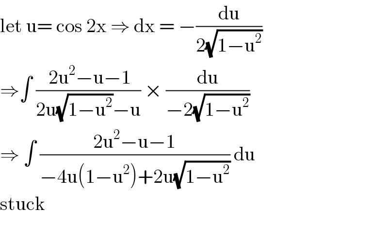 let u= cos 2x ⇒ dx = −(du/(2(√(1−u^2 ))))  ⇒∫ (( 2u^2 −u−1)/(2u(√(1−u^2 ))−u)) × (du/(−2(√(1−u^2 ))))  ⇒ ∫ ((2u^2 −u−1)/(−4u(1−u^2 )+2u(√(1−u^2 )))) du  stuck    