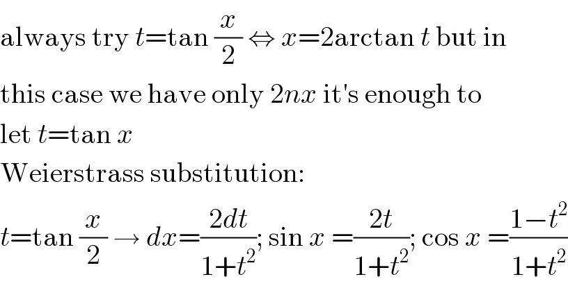 always try t=tan (x/2) ⇔ x=2arctan t but in  this case we have only 2nx it′s enough to  let t=tan x  Weierstrass substitution:  t=tan (x/2) → dx=((2dt)/(1+t^2 )); sin x =((2t)/(1+t^2 )); cos x =((1−t^2 )/(1+t^2 ))  
