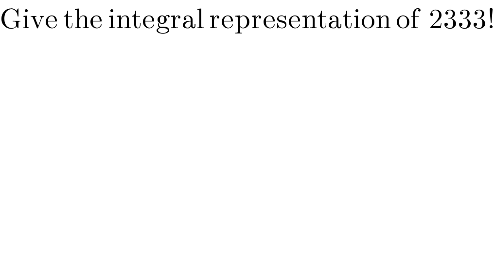 Give the integral representation of  2333!  