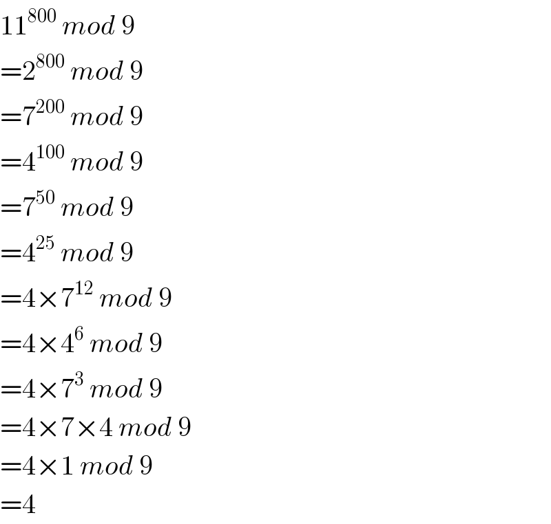 11^(800)  mod 9  =2^(800)  mod 9  =7^(200)  mod 9  =4^(100)  mod 9  =7^(50)  mod 9  =4^(25)  mod 9  =4×7^(12)  mod 9  =4×4^6  mod 9  =4×7^3  mod 9  =4×7×4 mod 9  =4×1 mod 9  =4  
