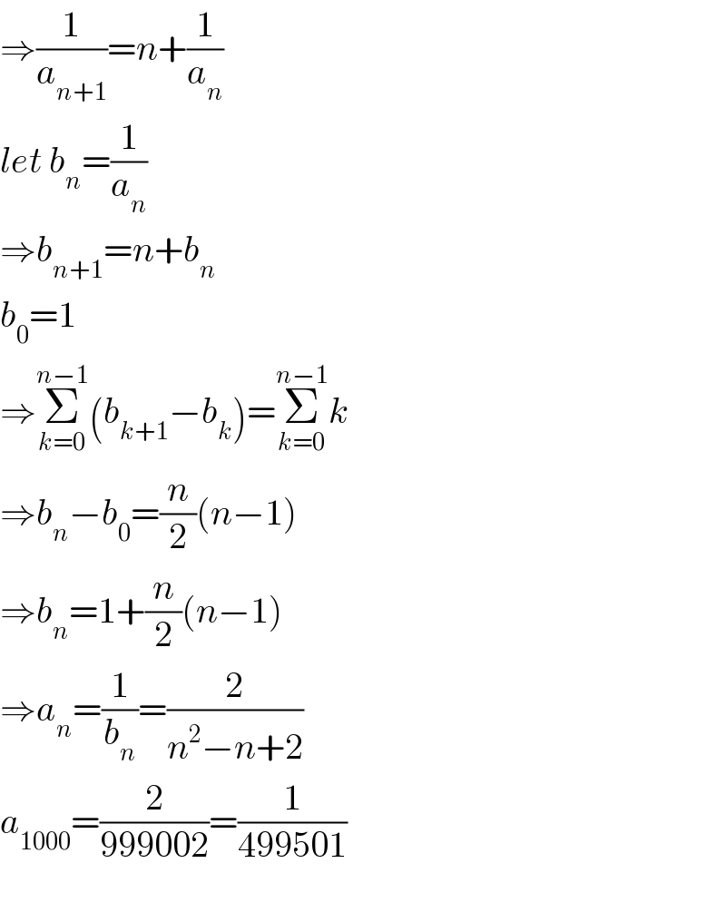 ⇒(1/a_(n+1) )=n+(1/a_n )  let b_n =(1/a_n )  ⇒b_(n+1) =n+b_n   b_0 =1  ⇒Σ_(k=0) ^(n−1) (b_(k+1) −b_k )=Σ_(k=0) ^(n−1) k  ⇒b_n −b_0 =(n/2)(n−1)  ⇒b_n =1+(n/2)(n−1)  ⇒a_n =(1/b_n )=(2/(n^2 −n+2))  a_(1000) =(2/(999002))=(1/(499501))    