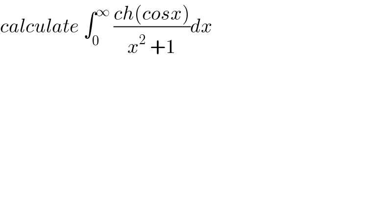 calculate ∫_0 ^∞  ((ch(cosx))/(x^2  +1))dx  