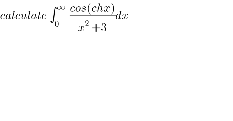 calculate ∫_0 ^∞   ((cos(chx))/(x^2  +3))dx  