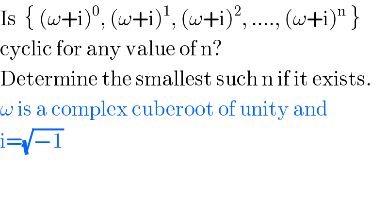 Is  { (ω+i)^0 , (ω+i)^1 , (ω+i)^2 , ...., (ω+i)^n  }  cyclic for any value of n?  Determine the smallest such n if it exists.  ω is a complex cuberoot of unity and  i=(√(−1))  