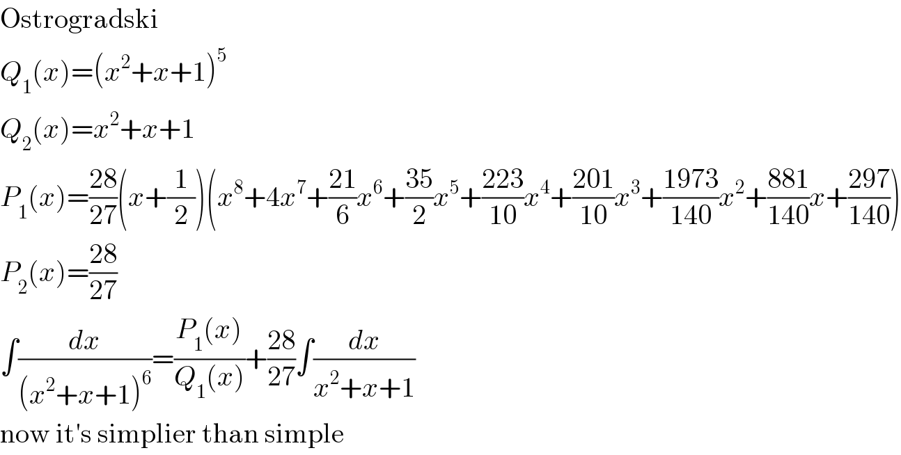 Ostrogradski  Q_1 (x)=(x^2 +x+1)^5   Q_2 (x)=x^2 +x+1  P_1 (x)=((28)/(27))(x+(1/2))(x^8 +4x^7 +((21)/6)x^6 +((35)/2)x^5 +((223)/(10))x^4 +((201)/(10))x^3 +((1973)/(140))x^2 +((881)/(140))x+((297)/(140)))  P_2 (x)=((28)/(27))  ∫(dx/((x^2 +x+1)^6 ))=((P_1 (x))/(Q_1 (x)))+((28)/(27))∫(dx/(x^2 +x+1))  now it′s simplier than simple  