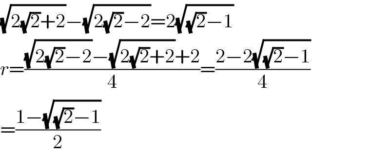 (√(2(√2)+2))−(√(2(√2)−2))=2(√((√2)−1))  r=(((√(2(√2)−2))−(√(2(√2)+2))+2)/4)=((2−2(√((√2)−1)))/4)  =((1−(√((√2)−1)))/2)  