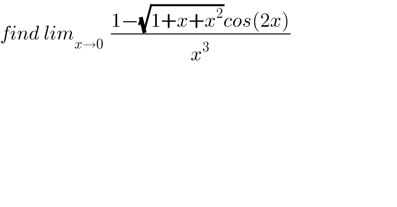 find lim_(x→0)   ((1−(√(1+x+x^2 ))cos(2x))/x^3 )  