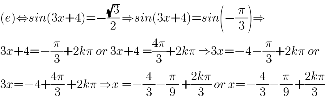 (e)⇔sin(3x+4)=−((√3)/2) ⇒sin(3x+4)=sin(−(π/3))⇒  3x+4=−(π/3)+2kπ or 3x+4 =((4π)/3)+2kπ ⇒3x=−4−(π/3)+2kπ or  3x=−4+((4π)/3) +2kπ ⇒x =−(4/3)−(π/9) +((2kπ)/3) or x=−(4/3)−(π/9) +((2kπ)/3)  