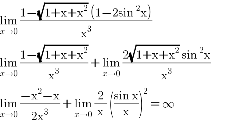lim_(x→0)  ((1−(√(1+x+x^2 )) (1−2sin^2 x))/x^3 )  lim_(x→0)  ((1−(√(1+x+x^2 )))/x^3 ) + lim_(x→0)  ((2(√(1+x+x^2 )) sin^2 x)/x^3 )  lim_(x→0)  ((−x^2 −x)/(2x^3 )) + lim_(x→0)  (2/x) (((sin x)/x))^2  = ∞   