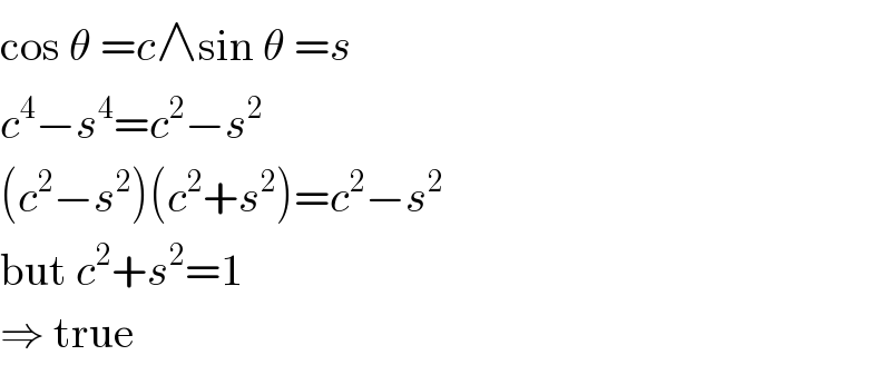 cos θ =c∧sin θ =s  c^4 −s^4 =c^2 −s^2   (c^2 −s^2 )(c^2 +s^2 )=c^2 −s^2   but c^2 +s^2 =1  ⇒ true  