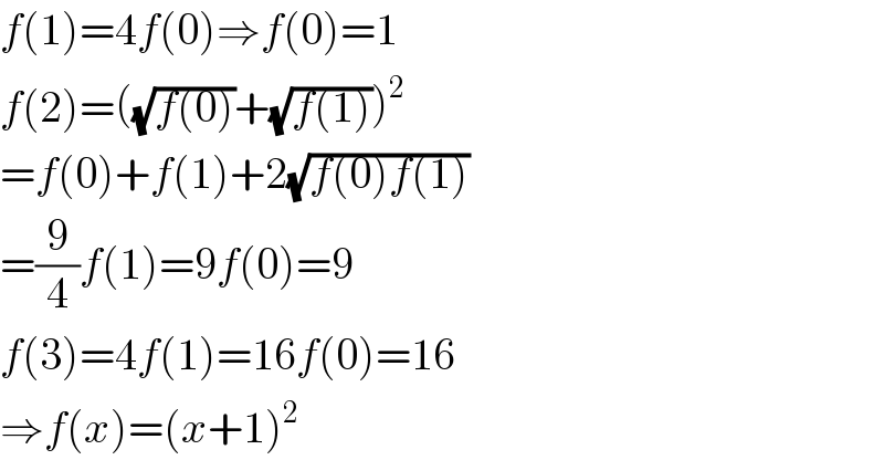 f(1)=4f(0)⇒f(0)=1  f(2)=((√(f(0)))+(√(f(1))))^2   =f(0)+f(1)+2(√(f(0)f(1)))  =(9/4)f(1)=9f(0)=9  f(3)=4f(1)=16f(0)=16  ⇒f(x)=(x+1)^2   