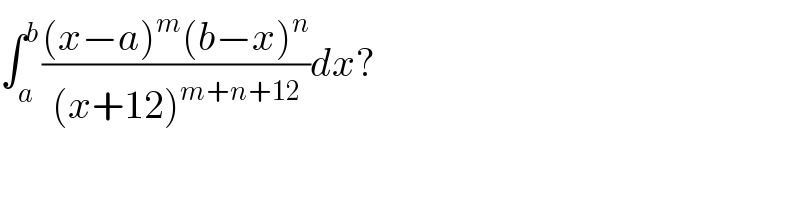 ∫_a ^b (((x−a)^m (b−x)^n )/((x+12)^(m+n+12) ))dx?  