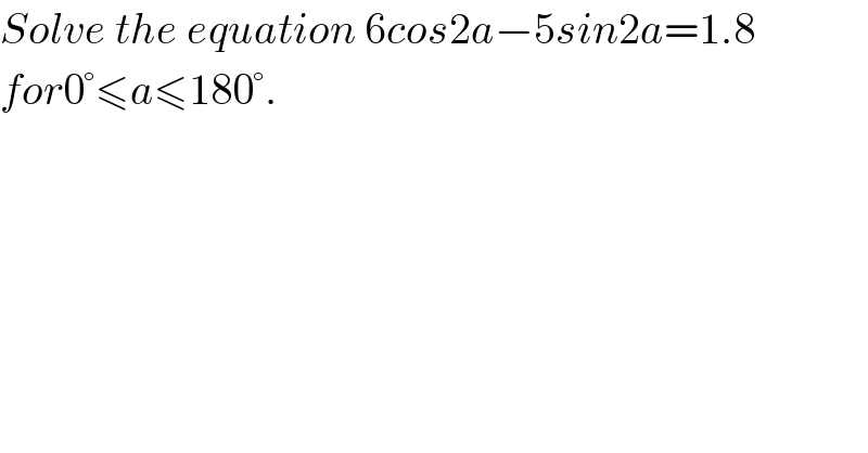Solve the equation 6cos2a−5sin2a=1.8  for0°≤a≤180°.  
