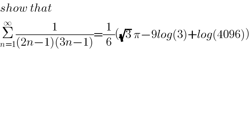 show that  Σ_(n=1) ^∞ (1/((2n−1)(3n−1)))=(1/6)((√3) π−9log(3)+log(4096))  