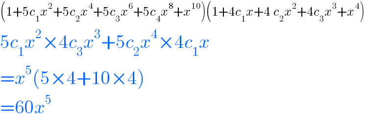 (1+5c_1 x^2 +5c_2 x^4 +5c_3 x^6 +5c_4 x^8 +x^(10) )(1+4c_1 x+4_ c_2 x^2 +4c_3 x^3 +x^4 )  5c_1 x^2 ×4c_3 x^3 +5c_2 x^4 ×4c_1 x  =x^5 (5×4+10×4)  =60x^5   