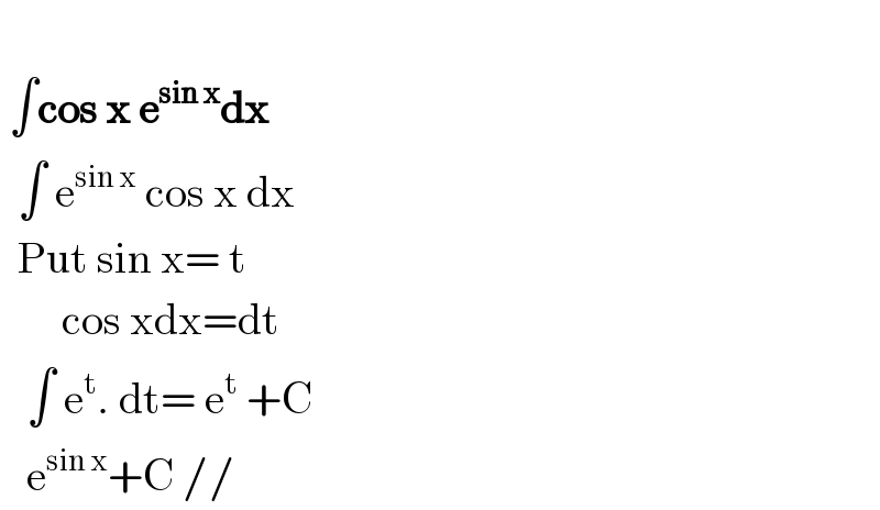    ∫cos x e^(sin x) dx    ∫ e^(sin x)  cos x dx    Put sin x= t         cos xdx=dt     ∫ e^t . dt= e^t  +C     e^(sin x) +C //  