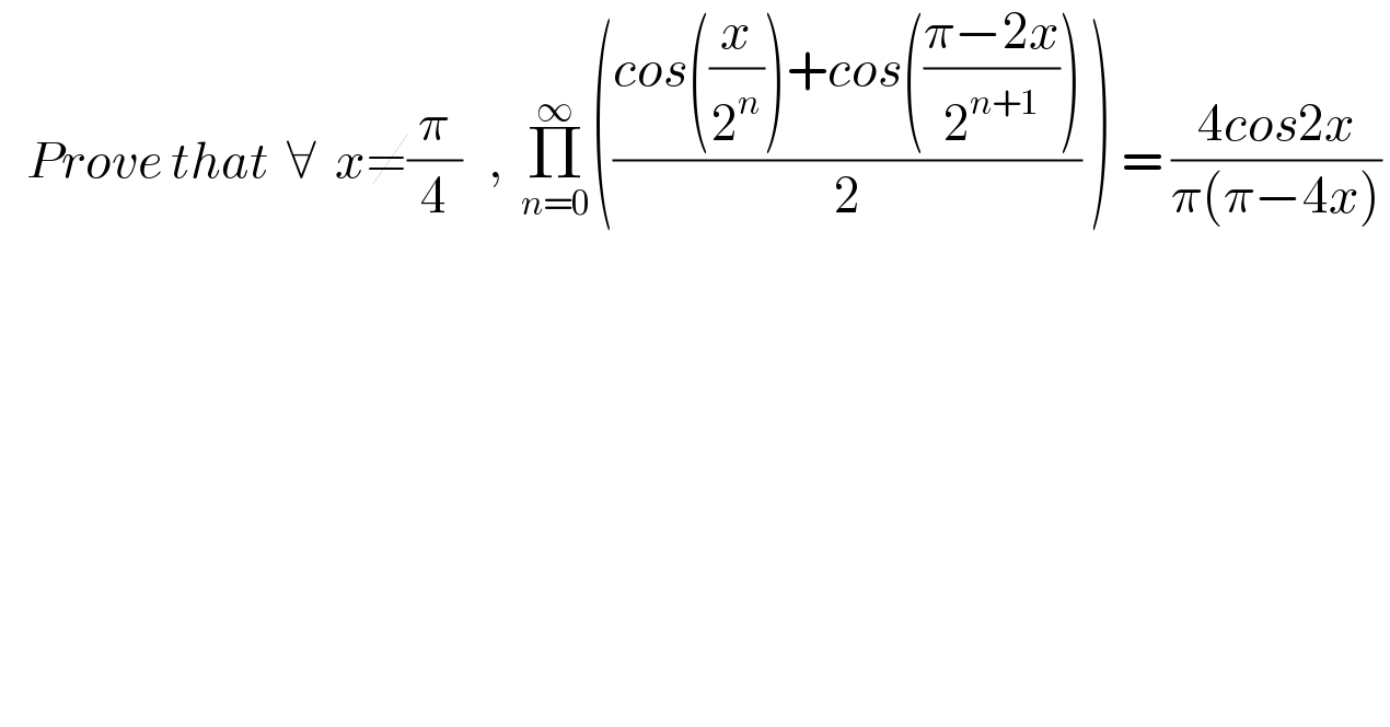    Prove that  ∀  x≠(π/4)   ,  Π_(n=0) ^∞ (((cos((x/2^n ))+cos(((π−2x)/2^(n+1) )))/2) ) = ((4cos2x)/(π(π−4x)))   