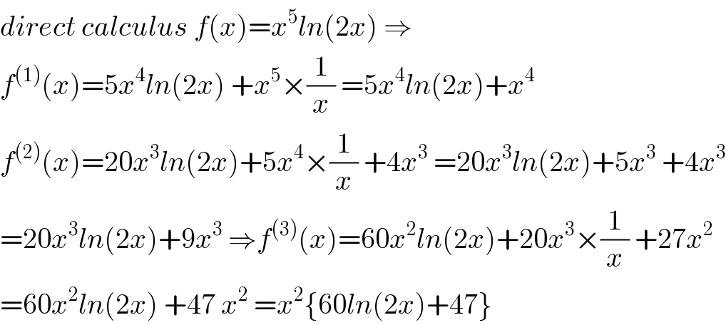 direct calculus f(x)=x^5 ln(2x) ⇒  f^((1)) (x)=5x^4 ln(2x) +x^5 ×(1/x) =5x^4 ln(2x)+x^4   f^((2)) (x)=20x^3 ln(2x)+5x^4 ×(1/x) +4x^3  =20x^3 ln(2x)+5x^3  +4x^3   =20x^3 ln(2x)+9x^3  ⇒f^((3)) (x)=60x^2 ln(2x)+20x^3 ×(1/x) +27x^2   =60x^2 ln(2x) +47 x^2  =x^2 {60ln(2x)+47}  