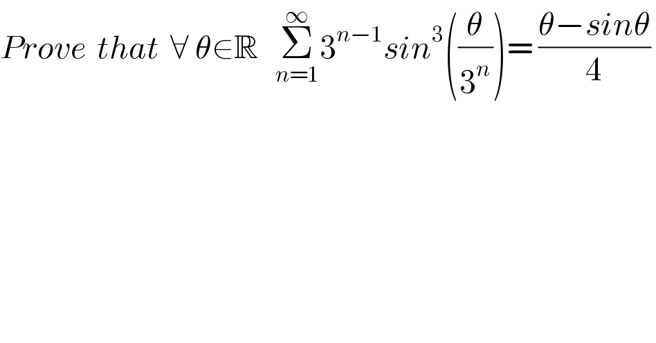 Prove  that  ∀ θ∈R   Σ_(n=1) ^∞ 3^(n−1) sin^3 ((θ/3^n ))= ((θ−sinθ)/4)   