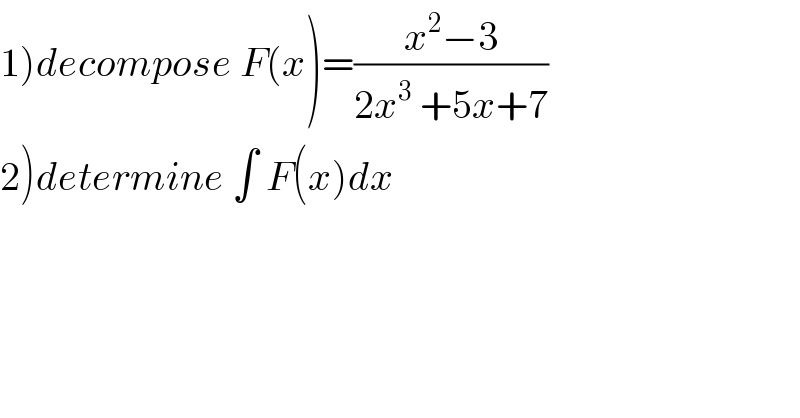 1)decompose F(x)=((x^2 −3)/(2x^3  +5x+7))  2)determine ∫ F(x)dx  
