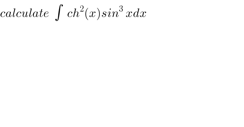 calculate  ∫  ch^2 (x)sin^3  xdx  