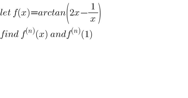 let f(x)=arctan(2x−(1/x))  find f^((n)) (x) andf^((n)) (1)  