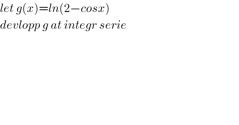 let g(x)=ln(2−cosx)  devlopp g at integr serie  