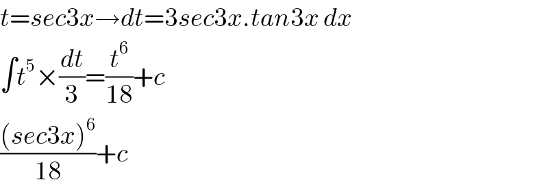 t=sec3x→dt=3sec3x.tan3x dx  ∫t^5 ×(dt/3)=(t^6 /(18))+c  (((sec3x)^6 )/(18))+c  