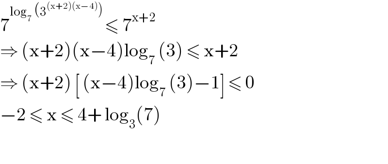 7^(log_7  (3^((x+2)(x−4)) ) ) ≤ 7^(x+2)   ⇒ (x+2)(x−4)log_7  (3) ≤ x+2  ⇒ (x+2) [ (x−4)log_7  (3)−1] ≤ 0  −2 ≤ x ≤ 4+ log_3 (7)    