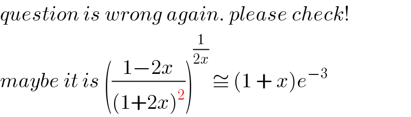 question is wrong again. please check!  maybe it is (((1−2x)/((1+2x)^2 )))^(1/(2x))  ≅ (1 + x)e^(−3)   