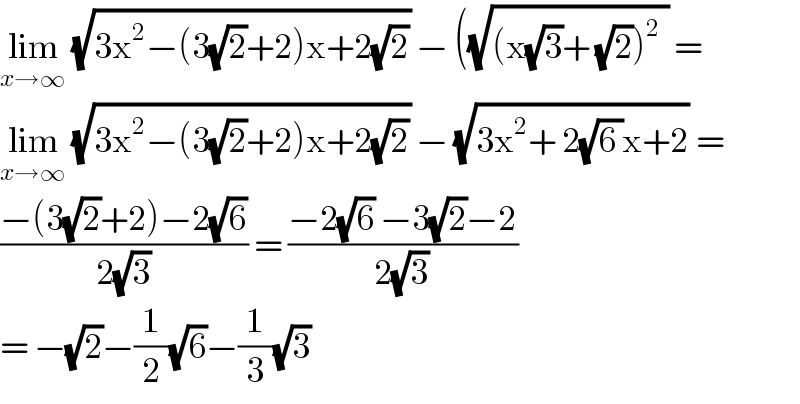 lim_(x→∞)  (√(3x^2 −(3(√2)+2)x+2(√2))) − ((√((x(√3)+ (√2))^2  )) =  lim_(x→∞)  (√(3x^2 −(3(√2)+2)x+2(√2))) − (√(3x^2 + 2(√(6 ))x+2)) =  ((−(3(√2)+2)−2(√6))/(2(√3))) = ((−2(√6) −3(√2)−2)/(2(√3)))  = −(√2)−(1/2)(√6)−(1/3)(√3)  