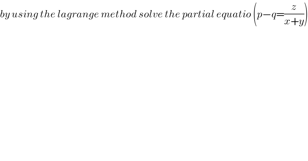 by using the lagrange method solve the partial equatio (p−q=(z/(x+y)))  