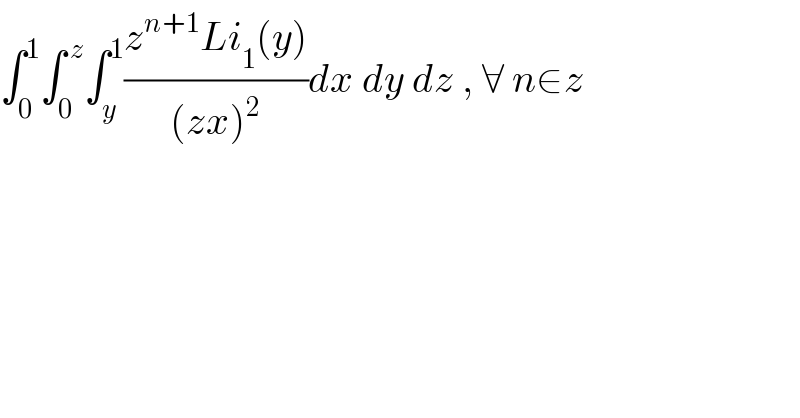 ∫_0 ^1 ∫_0 ^( z) ∫_y ^1 ((z^(n+1) Li_1 (y))/((zx)^2 ))dx dy dz , ∀ n∈z  