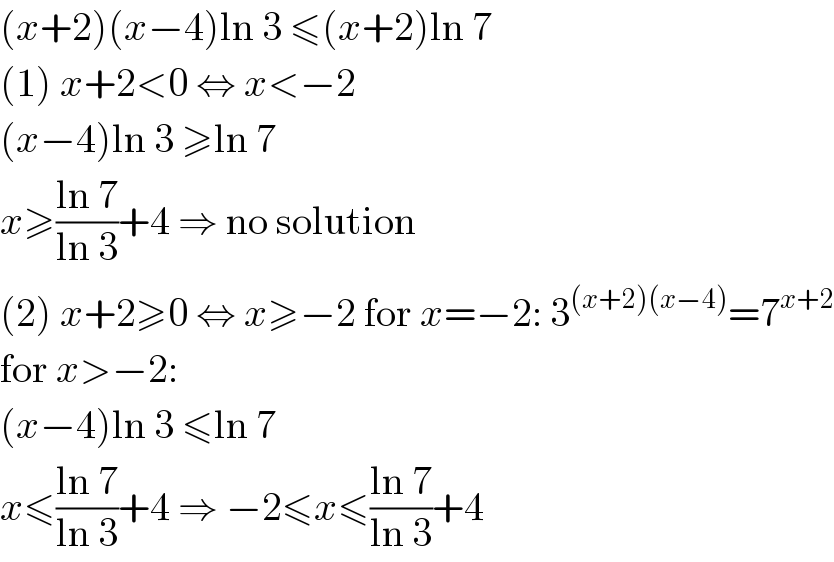 (x+2)(x−4)ln 3 ≤(x+2)ln 7  (1) x+2<0 ⇔ x<−2  (x−4)ln 3 ≥ln 7  x≥((ln 7)/(ln 3))+4 ⇒ no solution  (2) x+2≥0 ⇔ x≥−2 for x=−2: 3^((x+2)(x−4)) =7^(x+2)   for x>−2:  (x−4)ln 3 ≤ln 7  x≤((ln 7)/(ln 3))+4 ⇒ −2≤x≤((ln 7)/(ln 3))+4  
