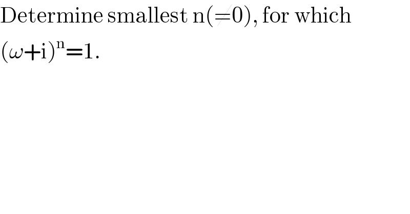 Determine smallest n(≠0), for which  (ω+i)^n =1.  