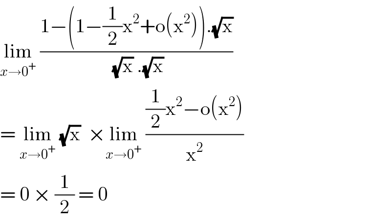 lim_(x→0^+ )  ((1−(1−(1/2)x^2 +o(x^2 )).(√x))/((√x) .(√x)))  = lim_(x→0^+ )  (√x)  ×lim_(x→0^+ )  (((1/2)x^2 −o(x^2 ))/x^2 )  = 0 × (1/2) = 0   
