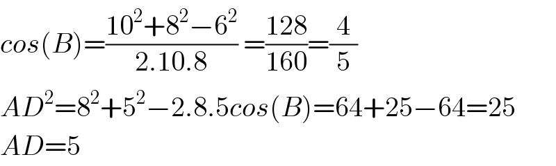 cos(B)=((10^2 +8^2 −6^2 )/(2.10.8)) =((128)/(160))=(4/5)  AD^2 =8^2 +5^2 −2.8.5cos(B)=64+25−64=25  AD=5  