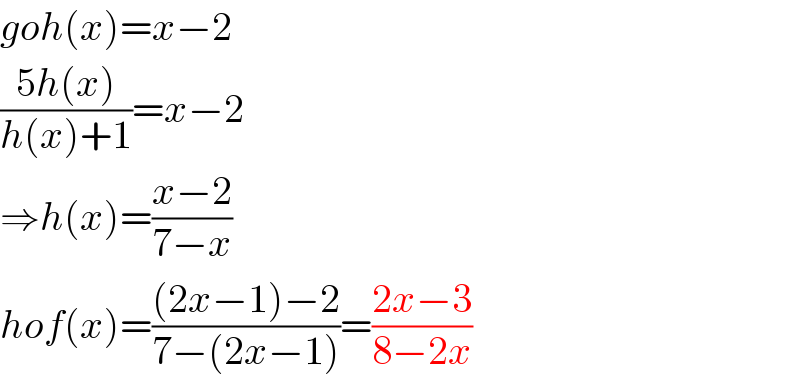 goh(x)=x−2  ((5h(x))/(h(x)+1))=x−2  ⇒h(x)=((x−2)/(7−x))  hof(x)=(((2x−1)−2)/(7−(2x−1)))=((2x−3)/(8−2x))  