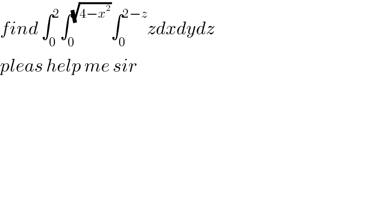 find ∫_0 ^2 ∫_0 ^(√(4−x^2 )) ∫_0 ^(2−z) zdxdydz  pleas help me sir  