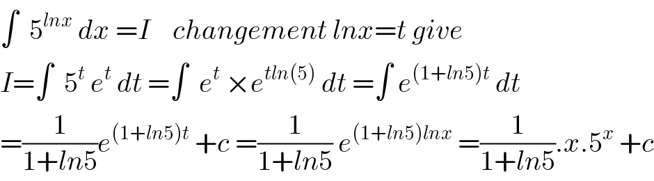 ∫  5^(lnx)  dx =I    changement lnx=t give  I=∫  5^t  e^t  dt =∫  e^t  ×e^(tln(5))  dt =∫ e^((1+ln5)t)  dt  =(1/(1+ln5))e^((1+ln5)t)  +c =(1/(1+ln5)) e^((1+ln5)lnx)  =(1/(1+ln5)).x.5^x  +c  