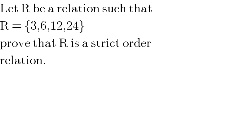 Let R be a relation such that   R = {3,6,12,24}  prove that R is a strict order  relation.   