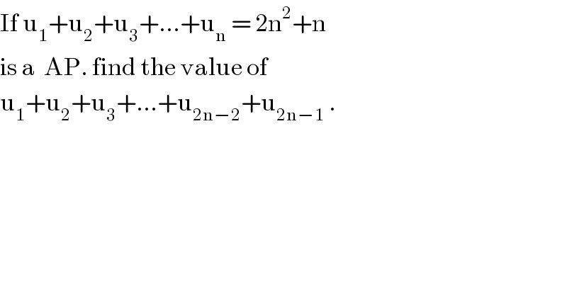 If u_1 +u_2 +u_3 +...+u_n  = 2n^2 +n   is a  AP. find the value of   u_1 +u_2 +u_3 +...+u_(2n−2) +u_(2n−1)  .  